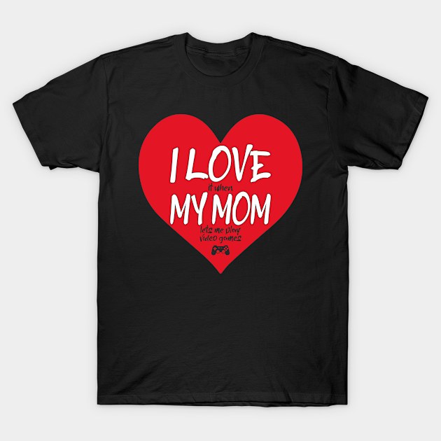 I Love It When My Mom Lets Me Play Video Games T-Shirt by PorcupineTees